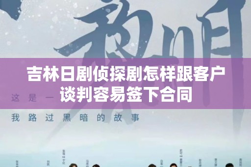 吉林日剧侦探剧怎样跟客户谈判容易签下合同