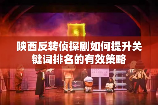 陕西反转侦探剧如何提升关键词排名的有效策略