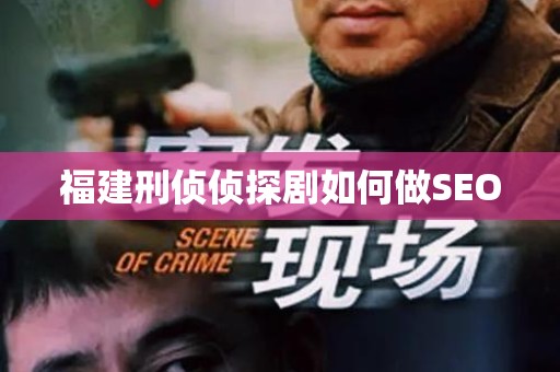 福建刑侦侦探剧如何做SEO