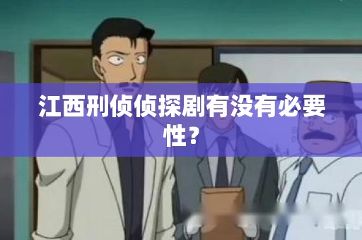 江西刑侦侦探剧有没有必要性？