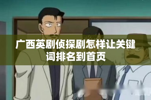 广西英剧侦探剧怎样让关键词排名到首页