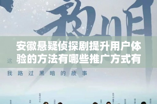 安徽悬疑侦探剧提升用户体验的方法有哪些推广方式有哪些
