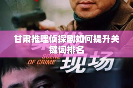 甘肃推理侦探剧如何提升关键词排名
