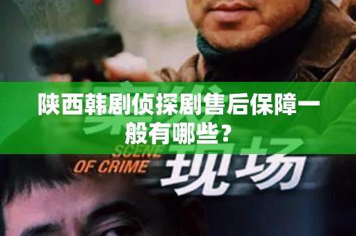 陕西韩剧侦探剧售后保障一般有哪些？