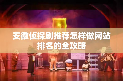 安徽侦探剧推荐怎样做网站排名的全攻略