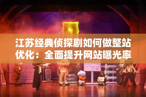 江苏经典侦探剧如何做整站优化：全面提升网站曝光率的策略