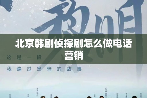 北京韩剧侦探剧怎么做电话营销