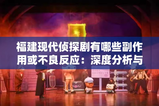 福建现代侦探剧有哪些副作用或不良反应：深度分析与解读