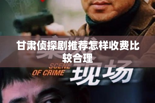 甘肃侦探剧推荐怎样收费比较合理