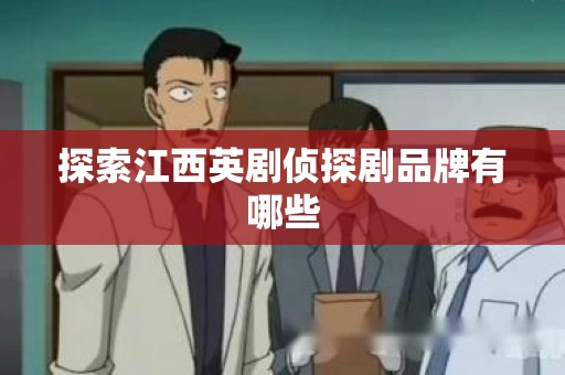 探索江西英剧侦探剧品牌有哪些