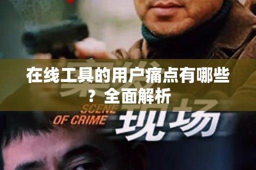 在线工具的用户痛点有哪些？全面解析