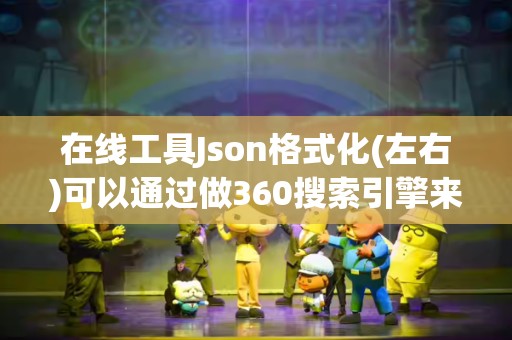 在线工具Json格式化(左右)可以通过做360搜索引擎来推广吗？