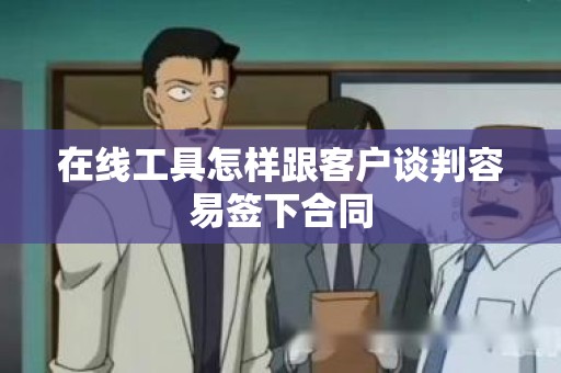 在线工具怎样跟客户谈判容易签下合同