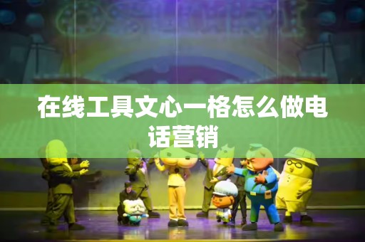 在线工具文心一格怎么做电话营销