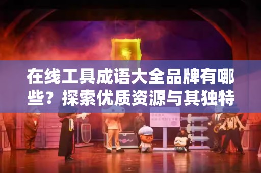 在线工具成语大全品牌有哪些？探索优质资源与其独特优势