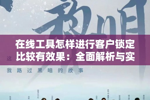在线工具怎样进行客户锁定比较有效果：全面解析与实用技巧