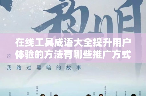 在线工具成语大全提升用户体验的方法有哪些推广方式有哪些