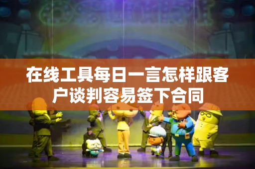 在线工具每日一言怎样跟客户谈判容易签下合同