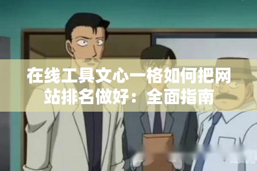 在线工具文心一格如何把网站排名做好：全面指南