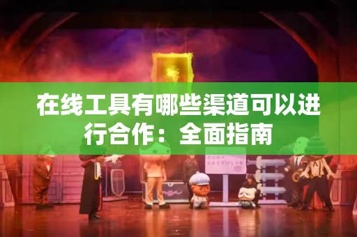 在线工具有哪些渠道可以进行合作：全面指南
