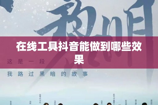 在线工具抖音能做到哪些效果