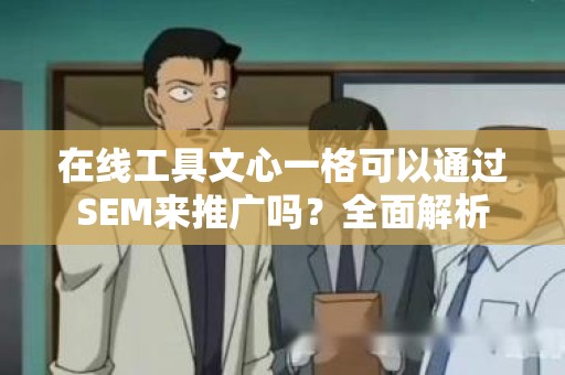 在线工具文心一格可以通过SEM来推广吗？全面解析