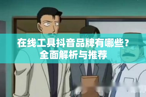 在线工具抖音品牌有哪些？全面解析与推荐