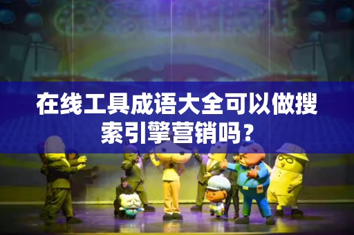 在线工具成语大全可以做搜索引擎营销吗？
