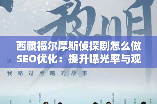西藏福尔摩斯侦探剧怎么做SEO优化：提升曝光率与观众参与度的全方位策略