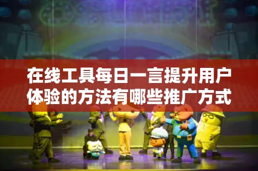 在线工具每日一言提升用户体验的方法有哪些推广方式有哪些