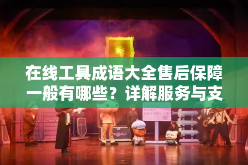 在线工具成语大全售后保障一般有哪些？详解服务与支持
