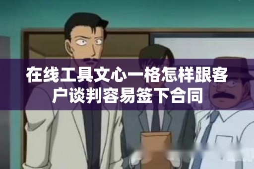 在线工具文心一格怎样跟客户谈判容易签下合同