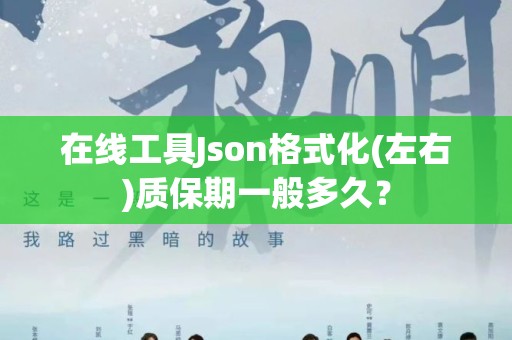 在线工具Json格式化(左右)质保期一般多久？