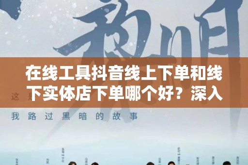 在线工具抖音线上下单和线下实体店下单哪个好？深入分析与比较