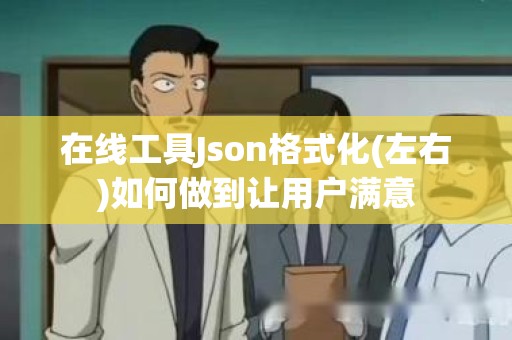 在线工具Json格式化(左右)如何做到让用户满意