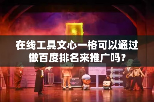 在线工具文心一格可以通过做百度排名来推广吗？