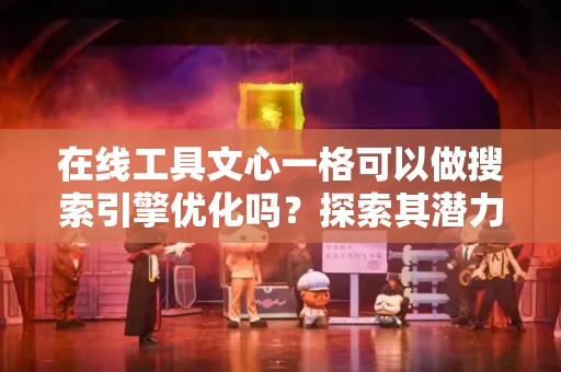 在线工具文心一格可以做搜索引擎优化吗？探索其潜力