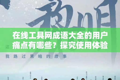 在线工具网成语大全的用户痛点有哪些？探究使用体验与改进方向