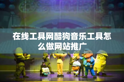 在线工具网酷狗音乐工具怎么做网站推广