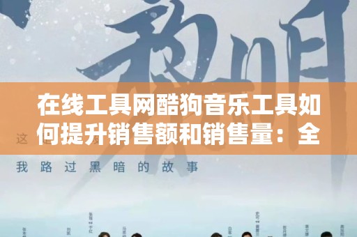 在线工具网酷狗音乐工具如何提升销售额和销售量：全面指南