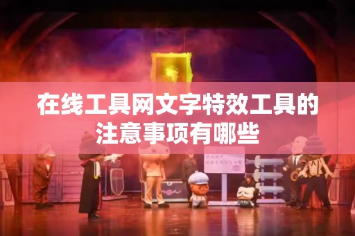 在线工具网文字特效工具的注意事项有哪些