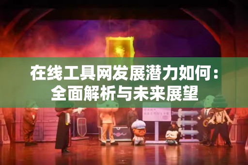 在线工具网发展潜力如何：全面解析与未来展望