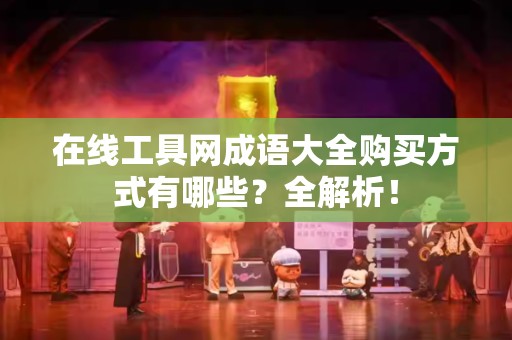 在线工具网成语大全购买方式有哪些？全解析！