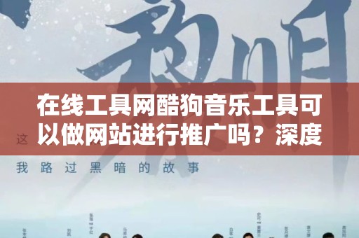 在线工具网酷狗音乐工具可以做网站进行推广吗？深度解析