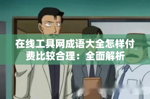 在线工具网成语大全怎样付费比较合理：全面解析