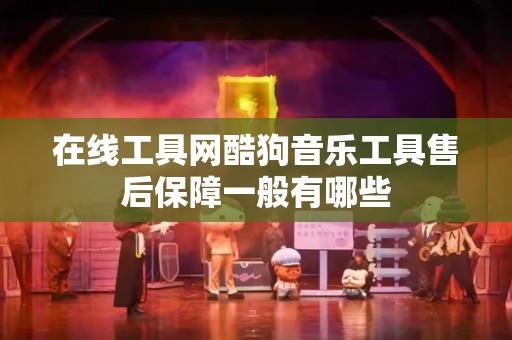 在线工具网酷狗音乐工具售后保障一般有哪些