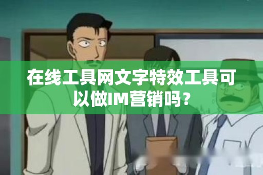 在线工具网文字特效工具可以做IM营销吗？