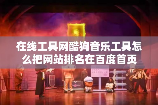 在线工具网酷狗音乐工具怎么把网站排名在百度首页