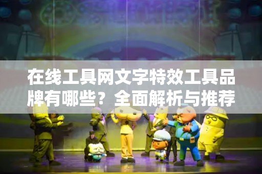 在线工具网文字特效工具品牌有哪些？全面解析与推荐
