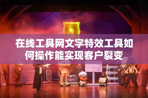 在线工具网文字特效工具如何操作能实现客户裂变